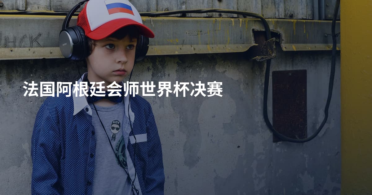 法国阿根廷会师世界杯决赛