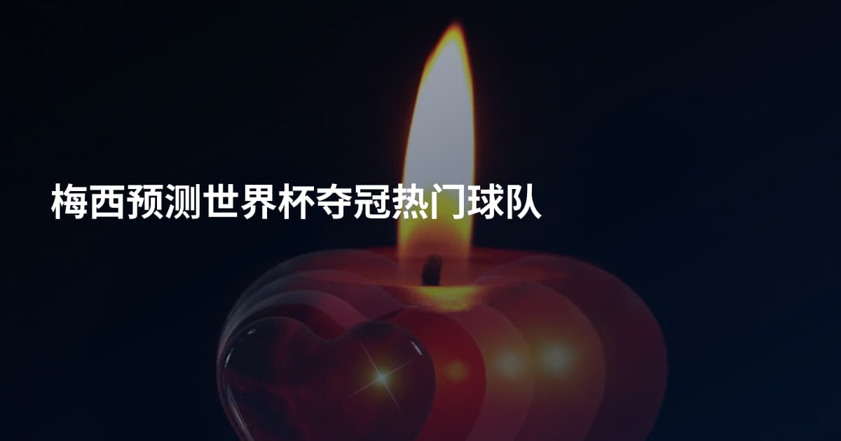 梅西预测世界杯夺冠热门球队