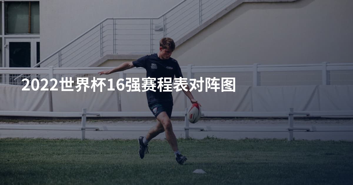 2022世界杯16强赛程表对阵图