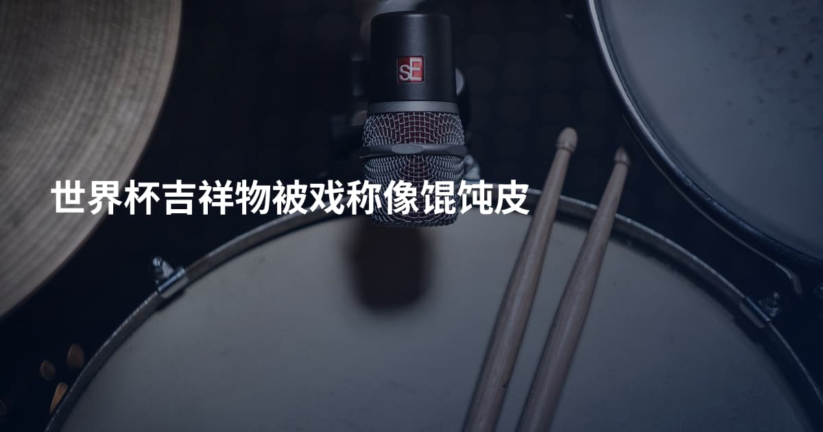 世界杯吉祥物被戏称像馄饨皮