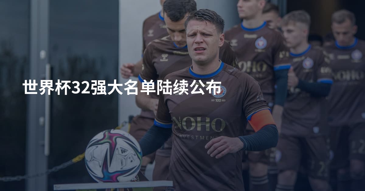 世界杯32强大名单陆续公布