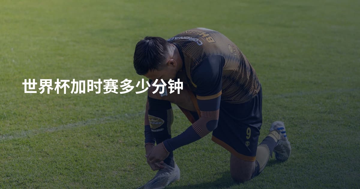 世界杯加时赛多少分钟