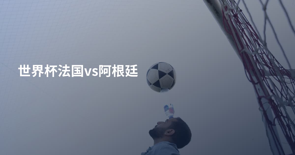世界杯法国vs阿根廷