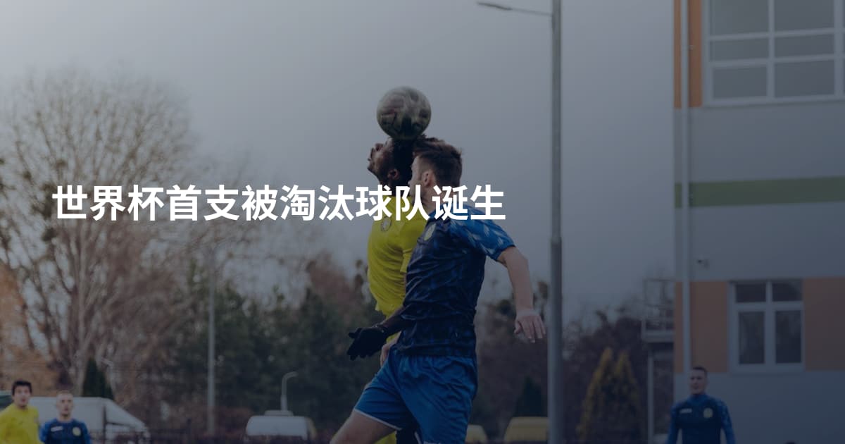 世界杯首支被淘汰球队诞生