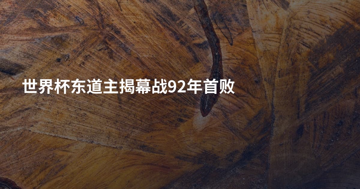 世界杯东道主揭幕战92年首败