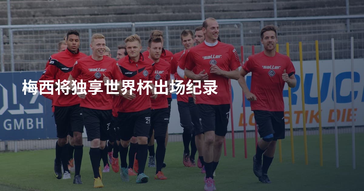 梅西将独享世界杯出场纪录