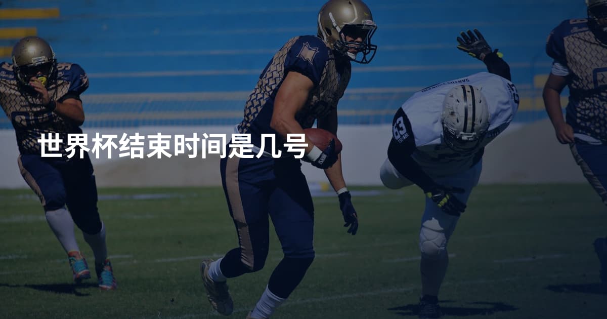 世界杯结束时间是几号