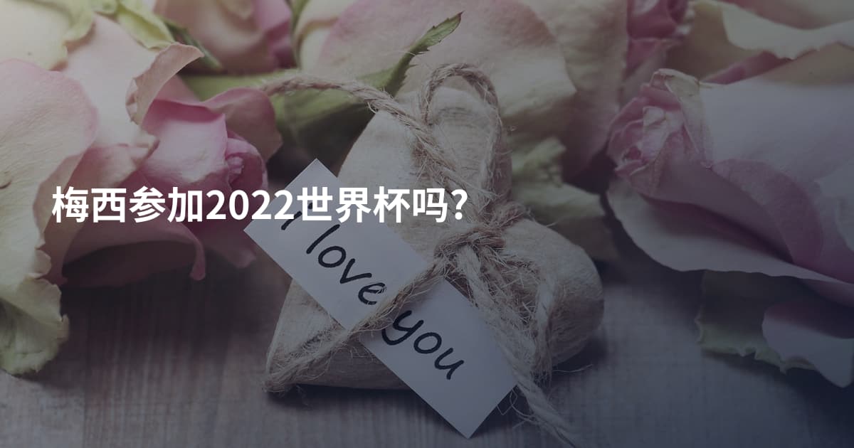 梅西参加2022世界杯吗?