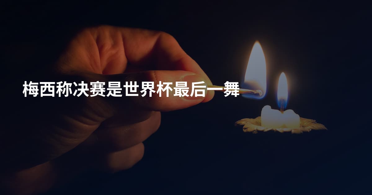 梅西称决赛是世界杯最后一舞