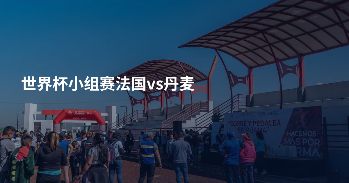 世界杯小组赛法国vs丹麦