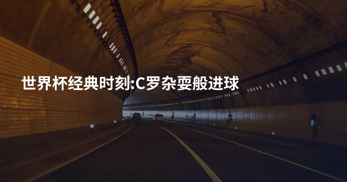 世界杯经典时刻:C罗杂耍般进球