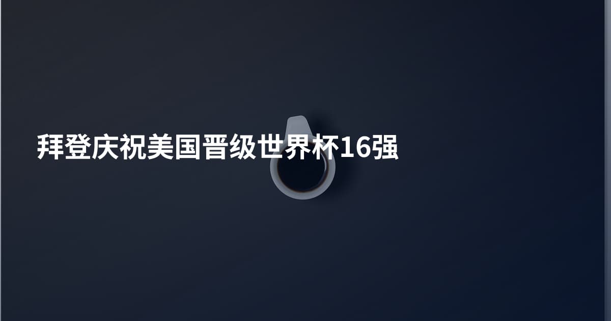 拜登庆祝美国晋级世界杯16强