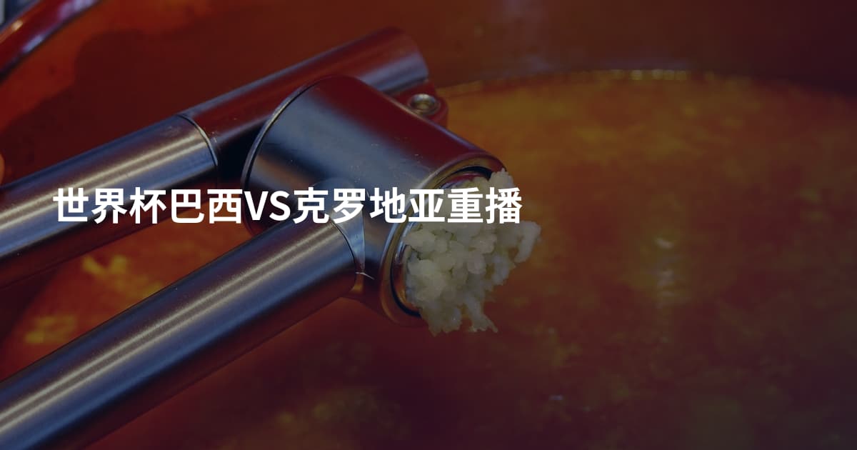 世界杯巴西VS克罗地亚重播