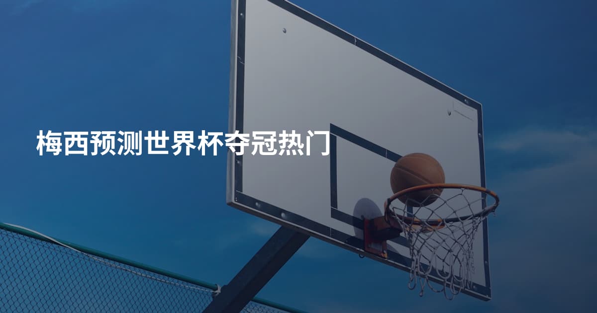 梅西预测世界杯夺冠热门
