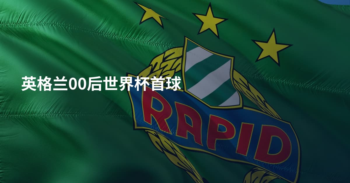 英格兰00后世界杯首球