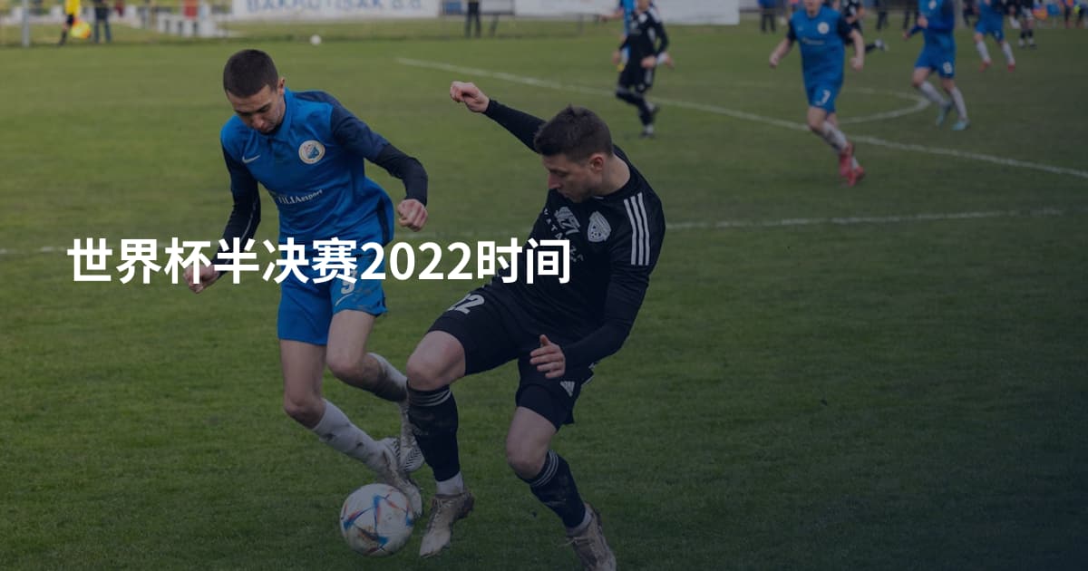 世界杯半决赛2022时间