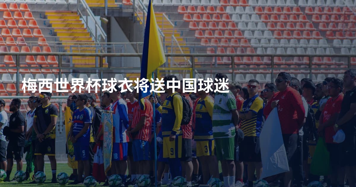 梅西世界杯球衣将送中国球迷