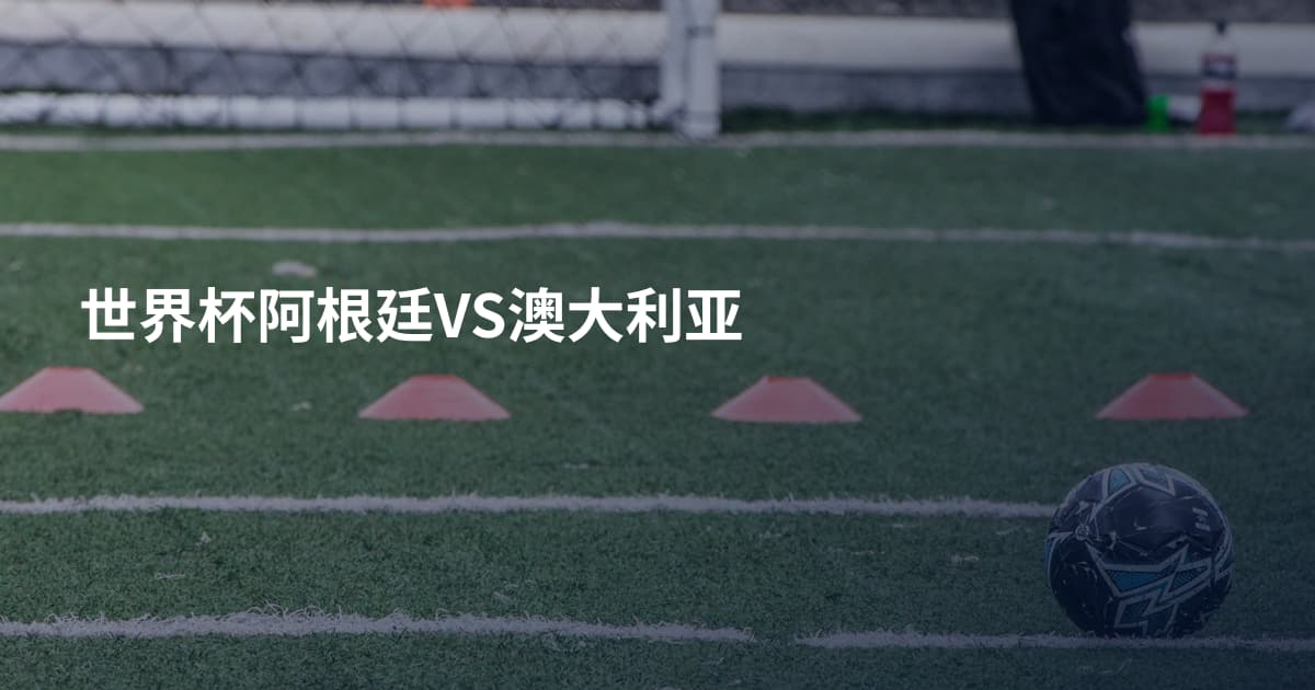 世界杯阿根廷VS澳大利亚