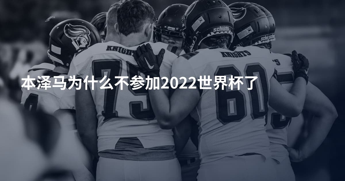 本泽马为什么不参加2022世界杯了