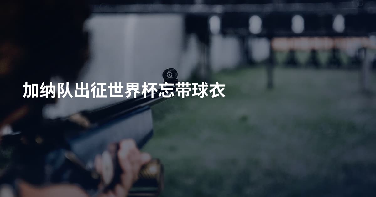 加纳队出征世界杯忘带球衣