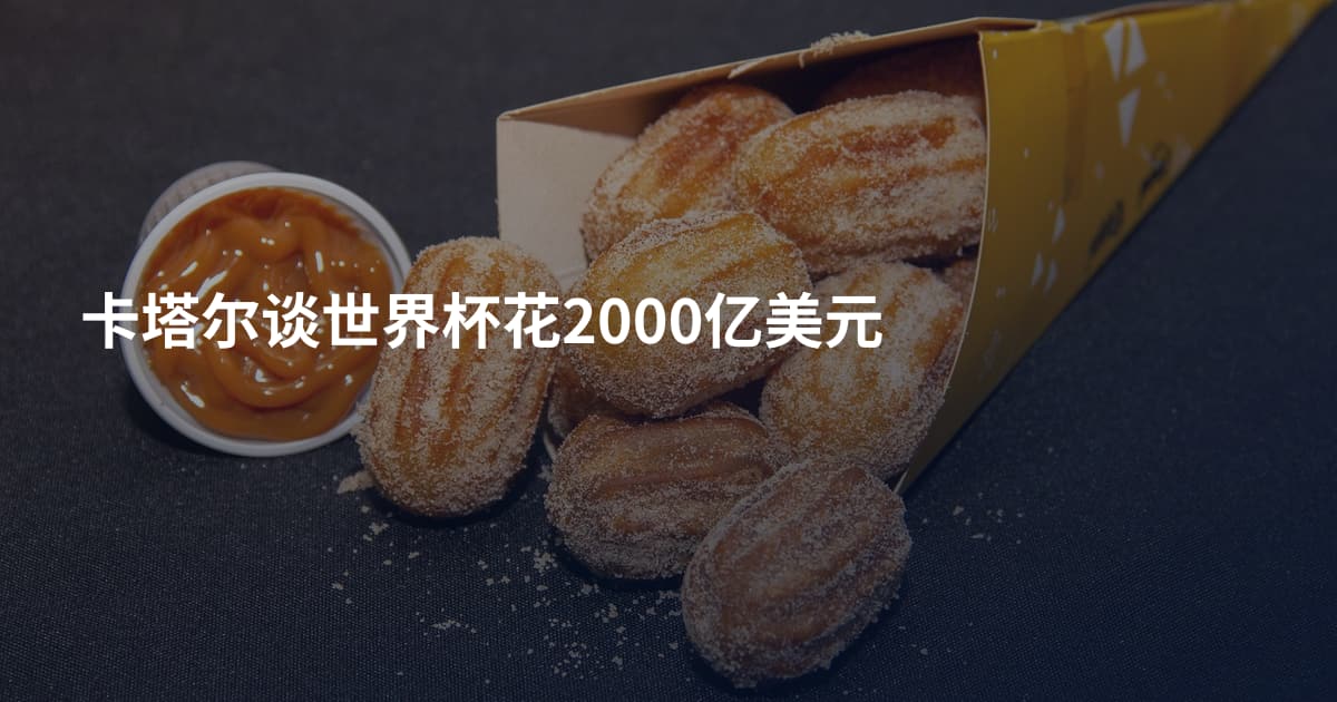 卡塔尔谈世界杯花2000亿美元