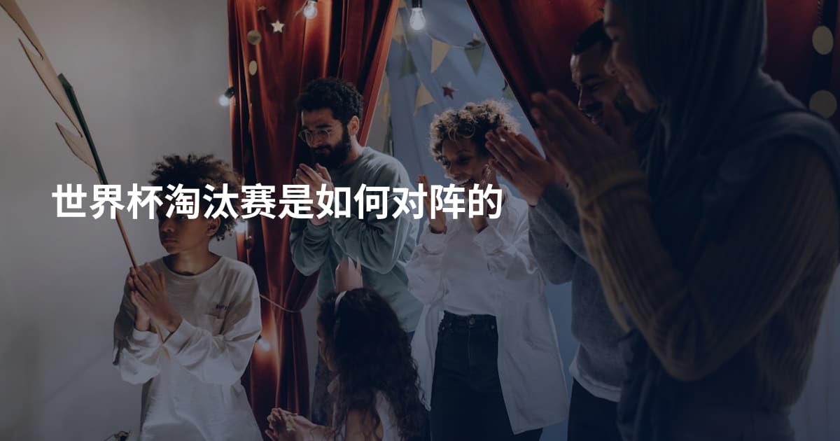 世界杯淘汰赛是如何对阵的
