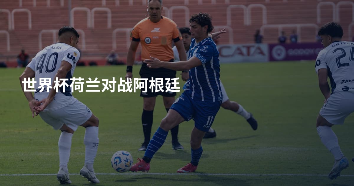 世界杯荷兰对战阿根廷