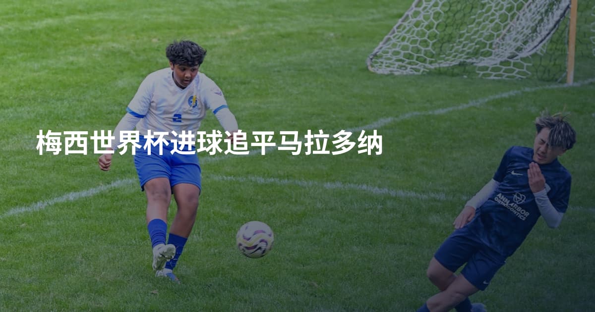 梅西世界杯进球追平马拉多纳