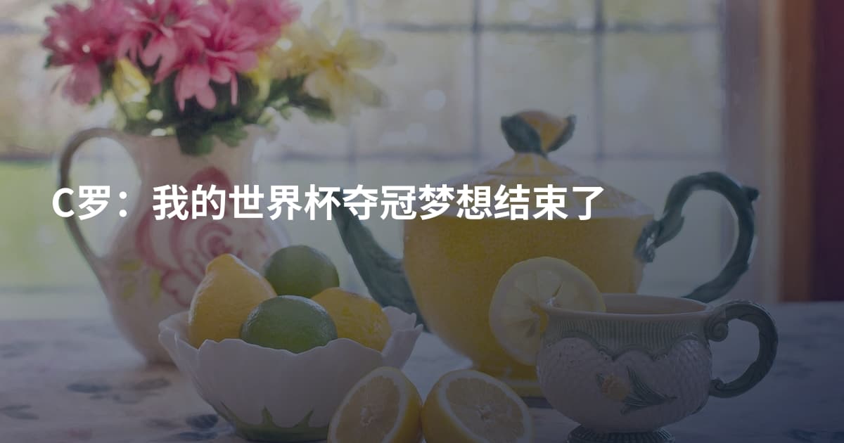 C罗：我的世界杯夺冠梦想结束了