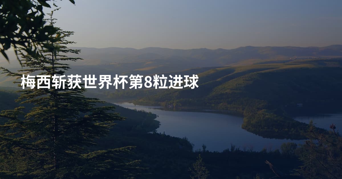 梅西斩获世界杯第8粒进球