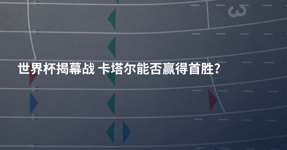 世界杯揭幕战 卡塔尔能否赢得首胜?