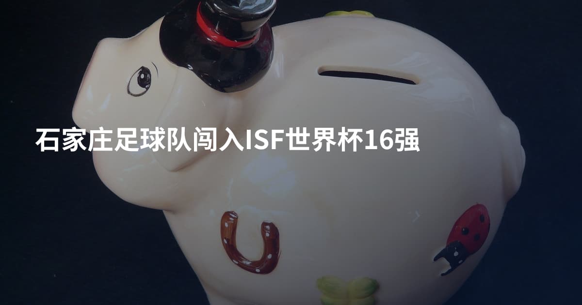 石家庄足球队闯入ISF世界杯16强