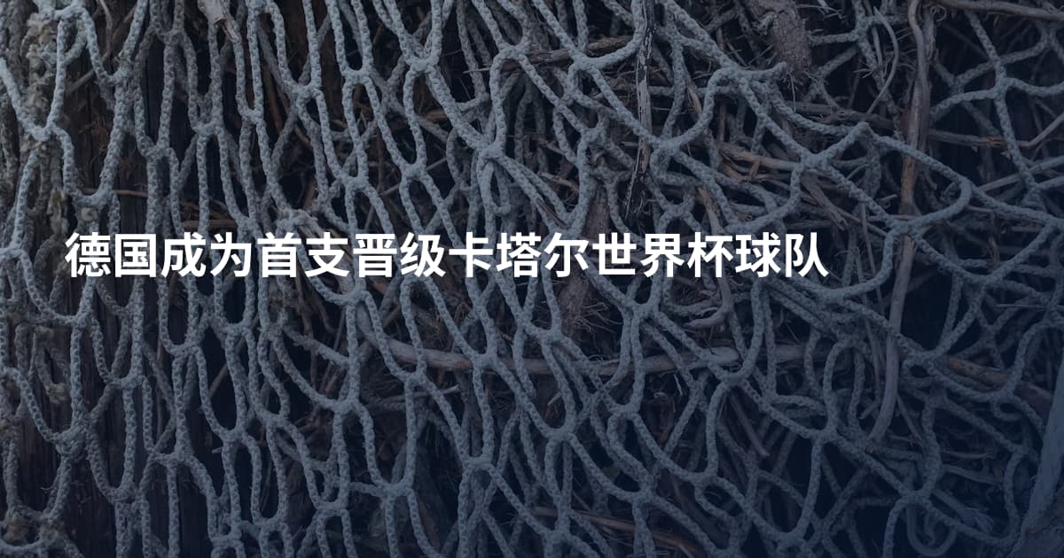 德国成为首支晋级卡塔尔世界杯球队