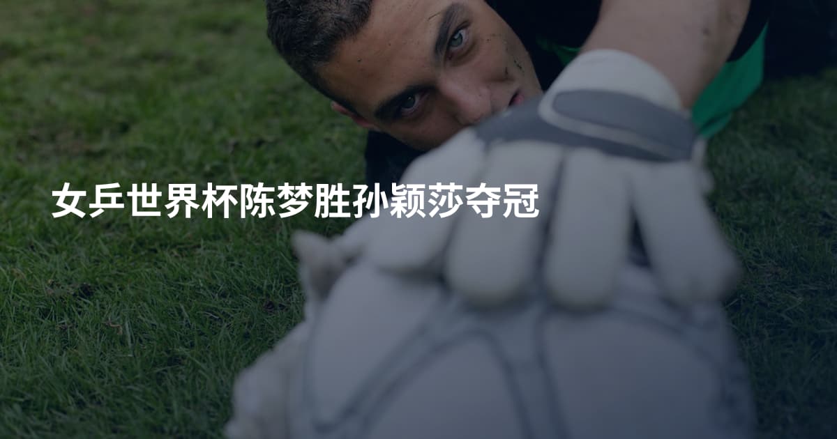 女乒世界杯陈梦胜孙颖莎夺冠