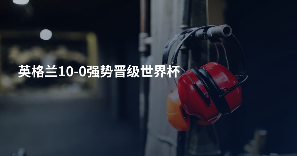英格兰10-0强势晋级世界杯