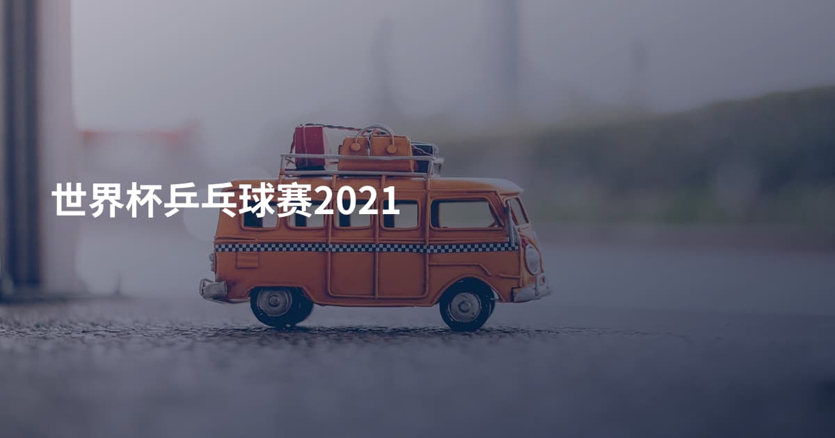 世界杯乒乓球赛2021