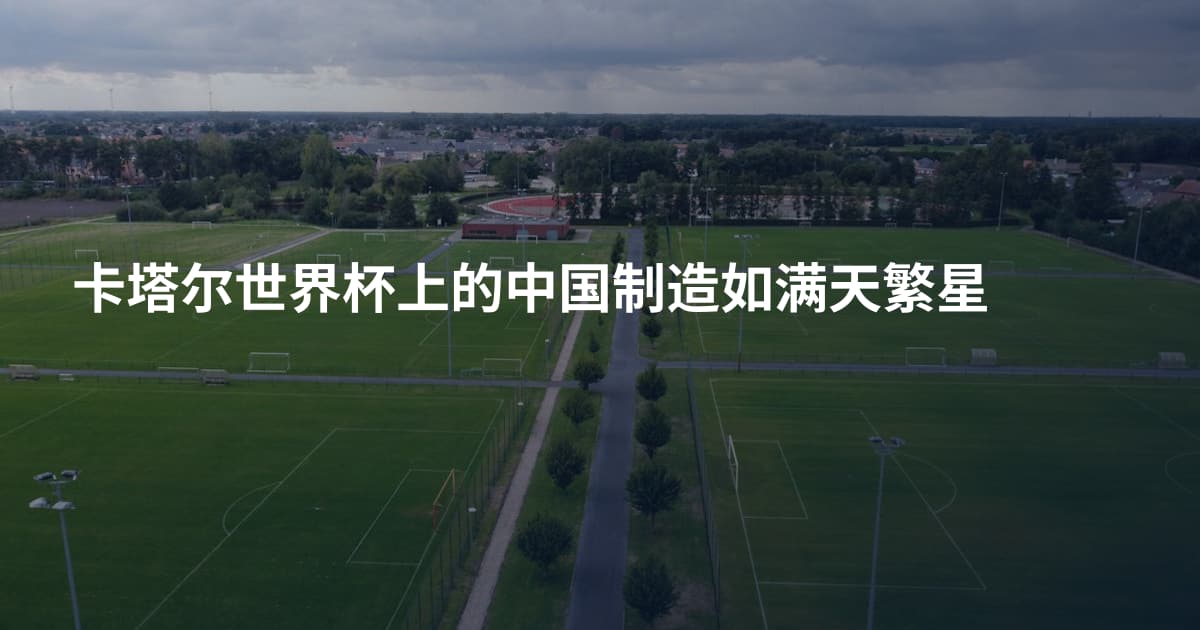 卡塔尔世界杯上的中国制造如满天繁星