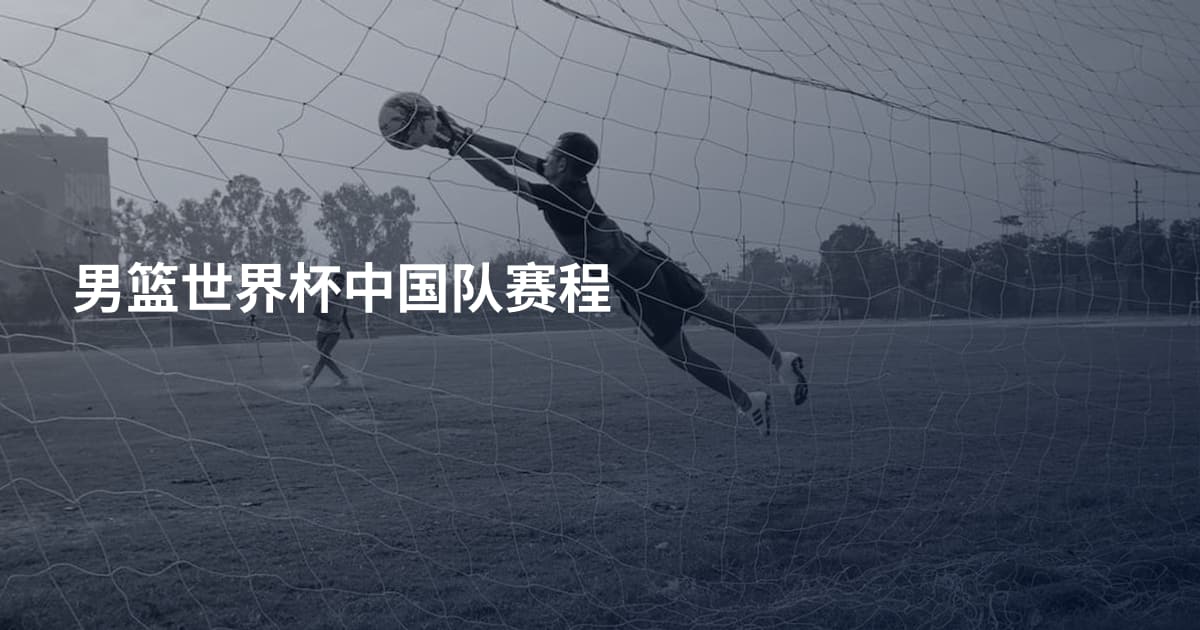 男篮世界杯中国队赛程
