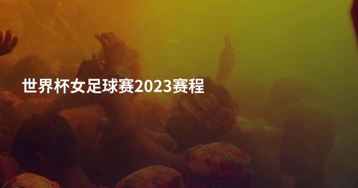 世界杯女足球赛2023赛程