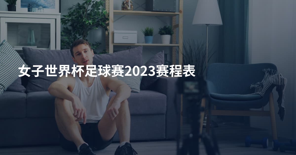 女子世界杯足球赛2023赛程表
