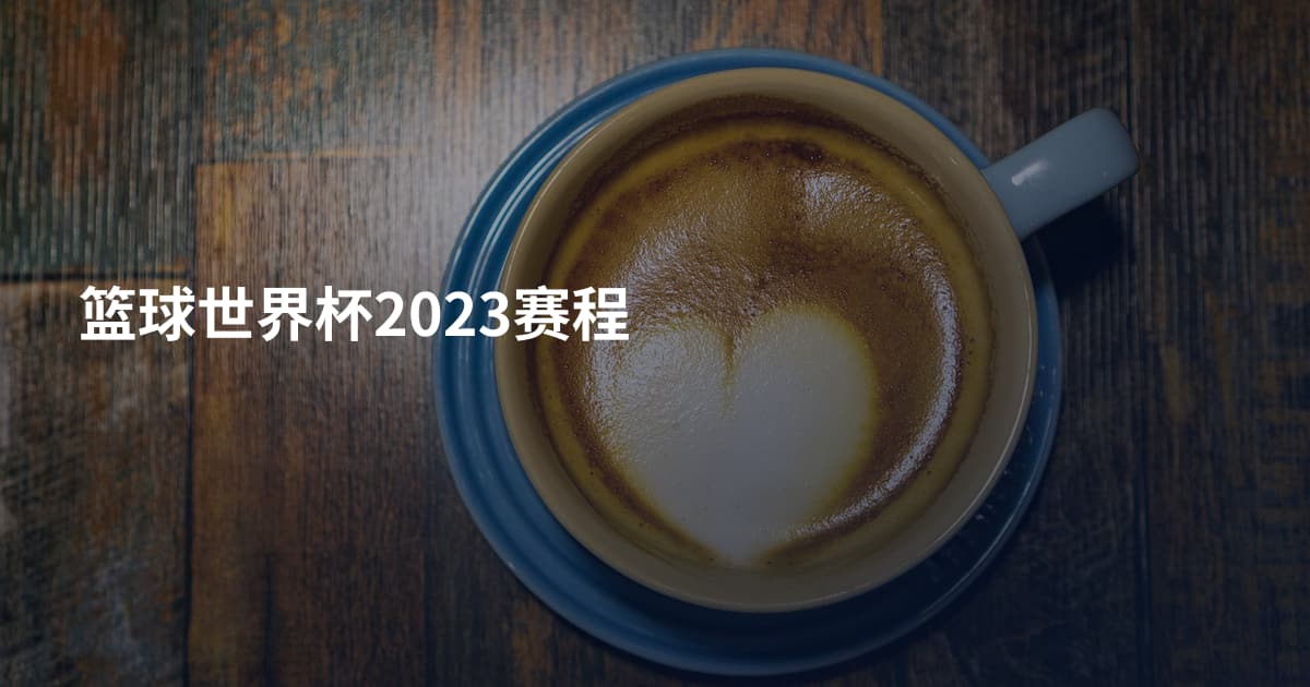 篮球世界杯2023赛程