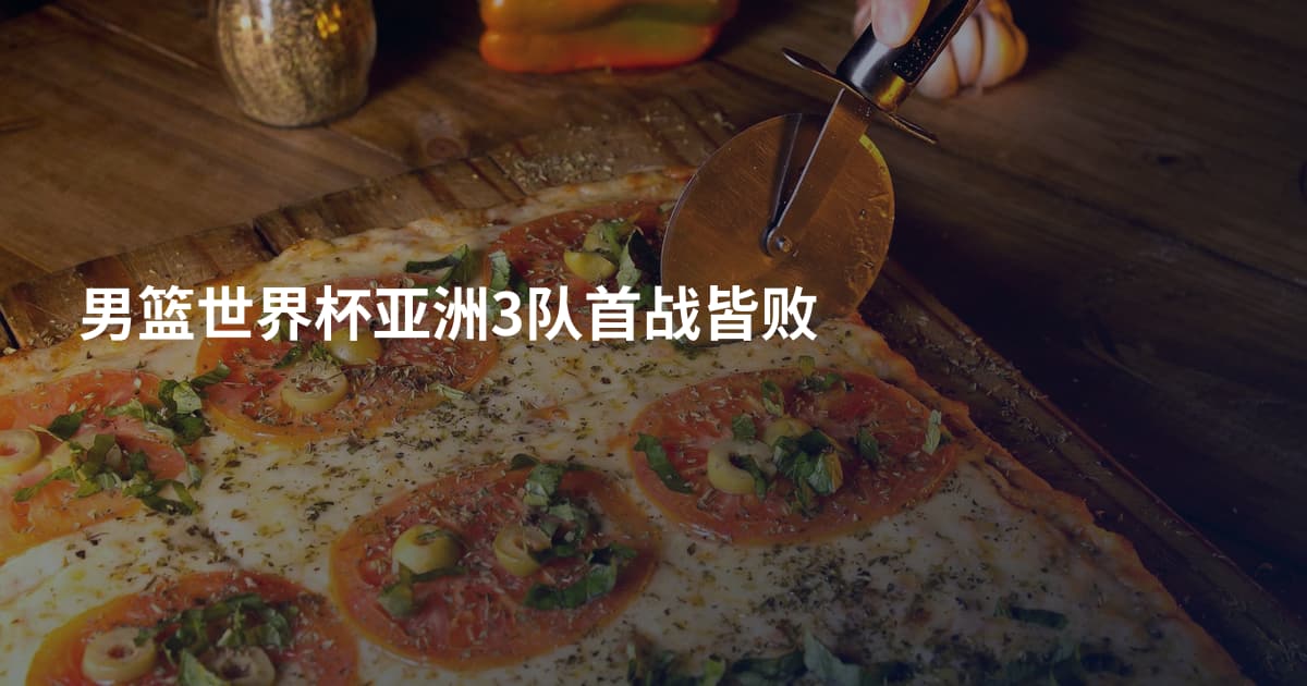 男篮世界杯亚洲3队首战皆败