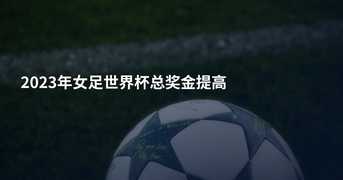 2023年女足世界杯总奖金提高
