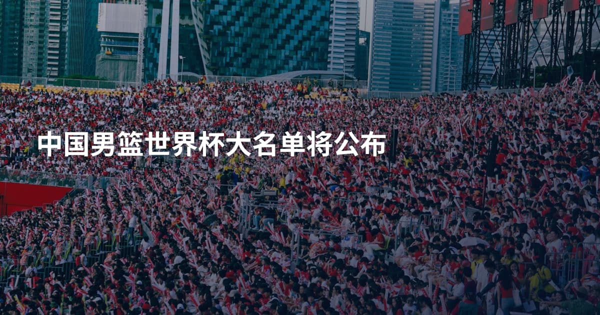 中国男篮世界杯大名单将公布