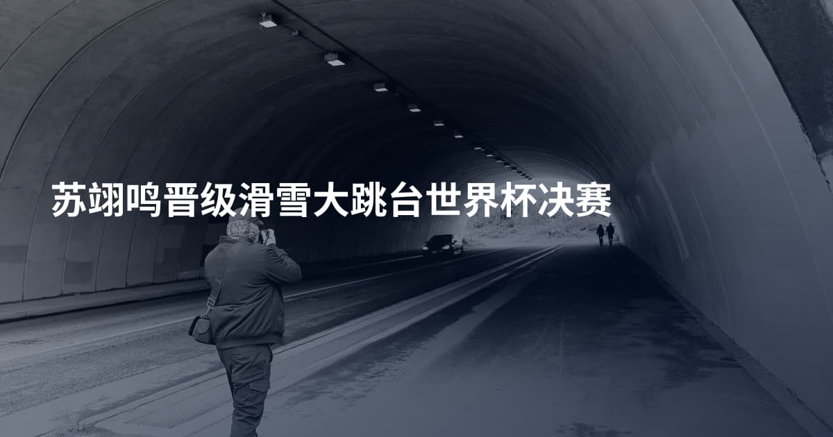 苏翊鸣晋级滑雪大跳台世界杯决赛
