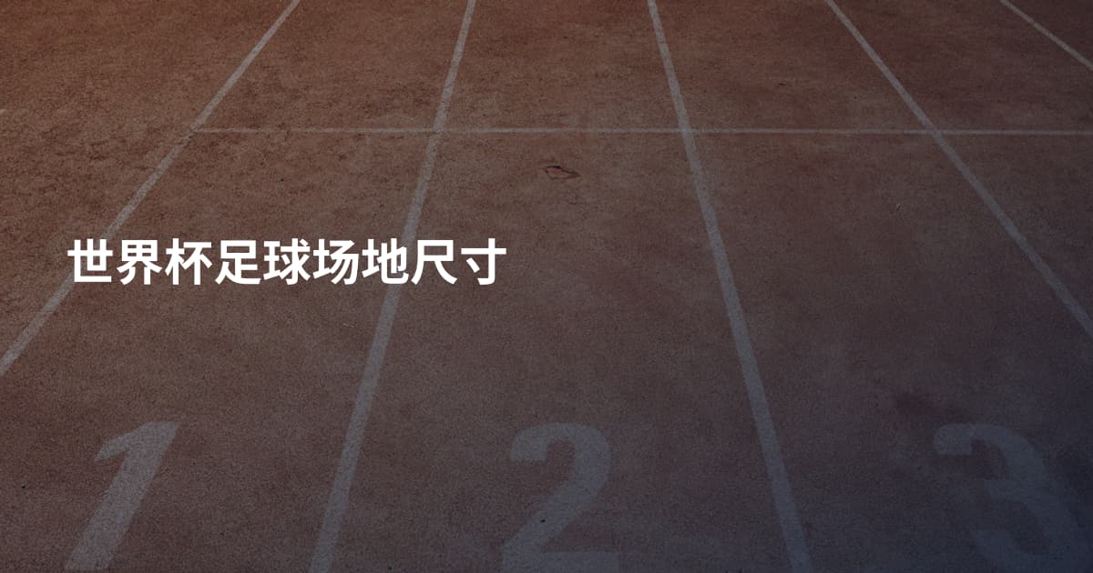 世界杯足球场地尺寸