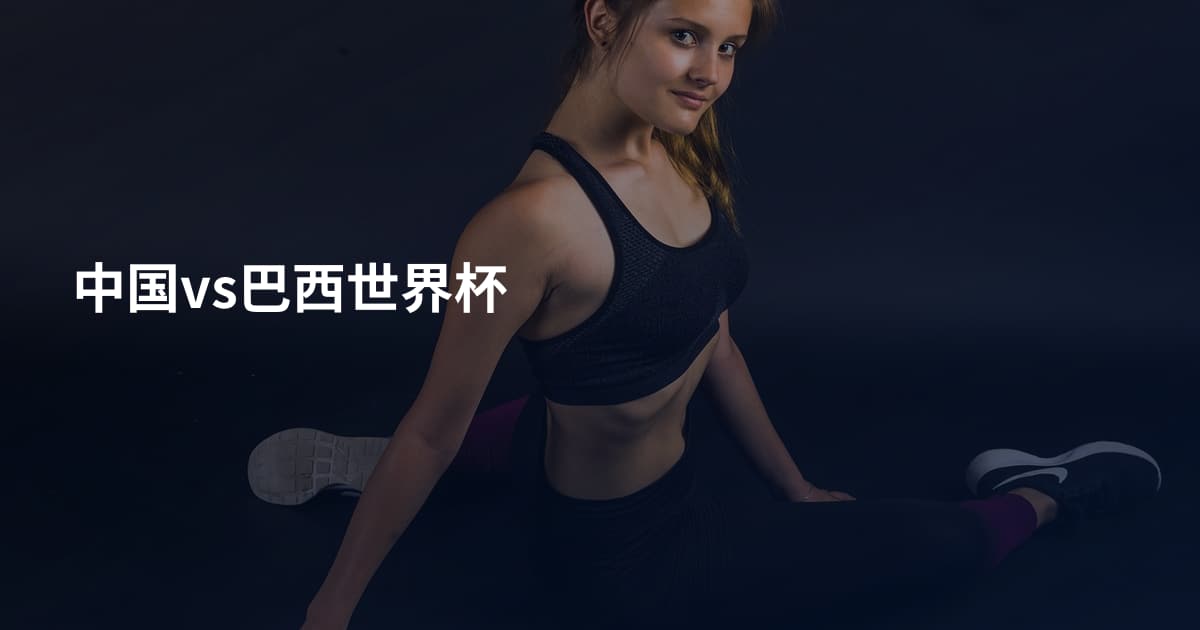 中国vs巴西世界杯