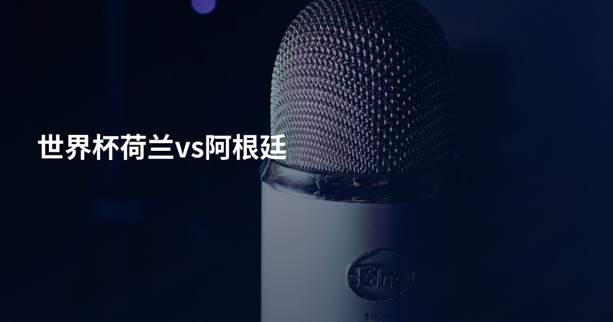 世界杯荷兰vs阿根廷