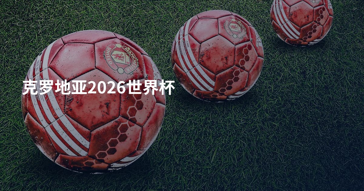 克罗地亚2026世界杯