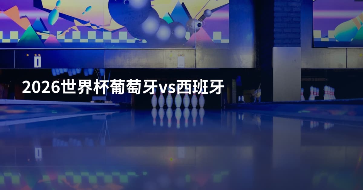 2026世界杯葡萄牙vs西班牙